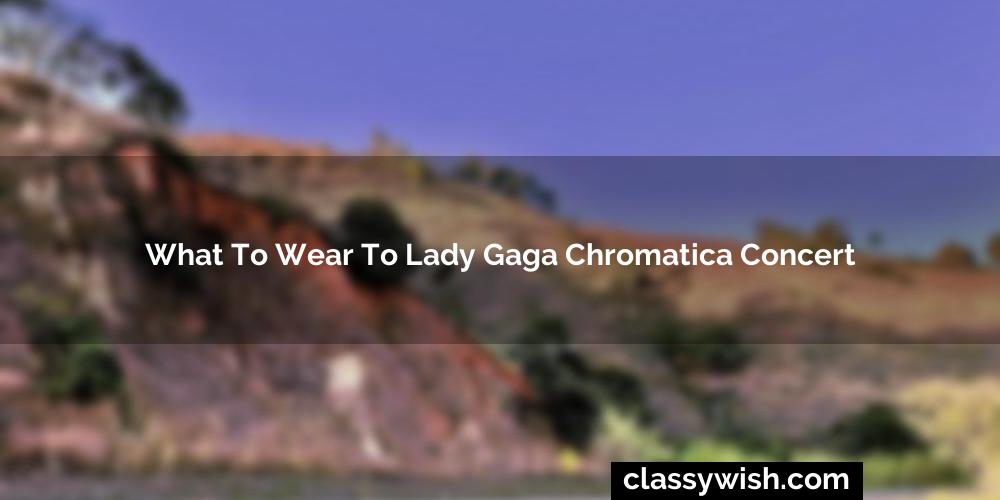 What To Wear To Lady Gaga Chromatica Concert