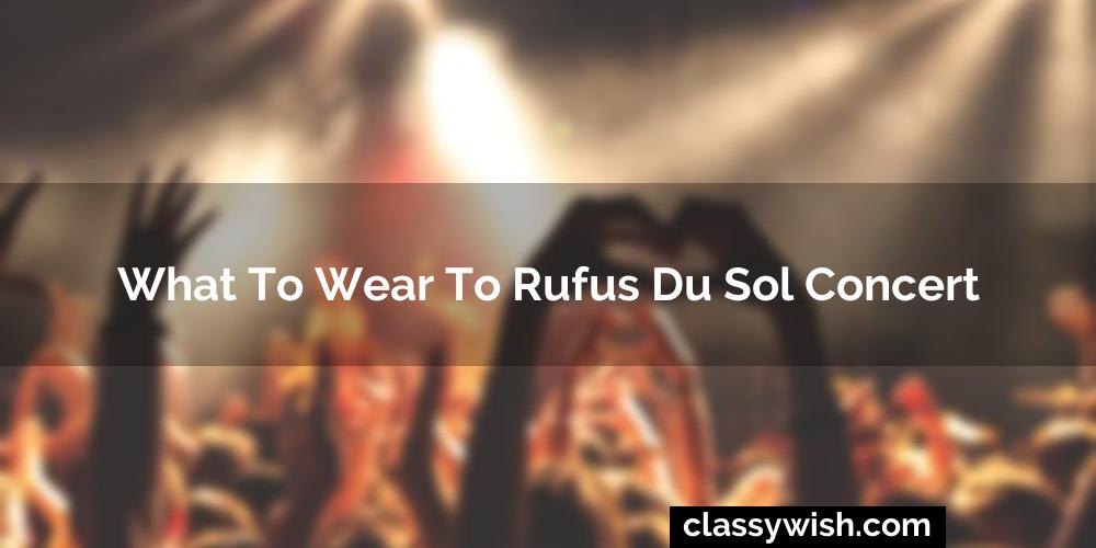 What To Wear To Rufus Du Sol Concert