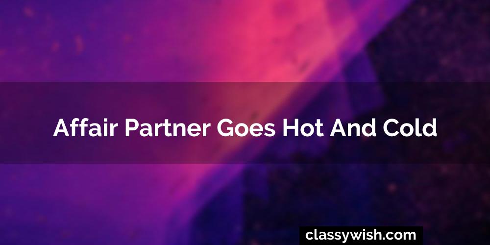 Affair Partner Goes Hot And Cold