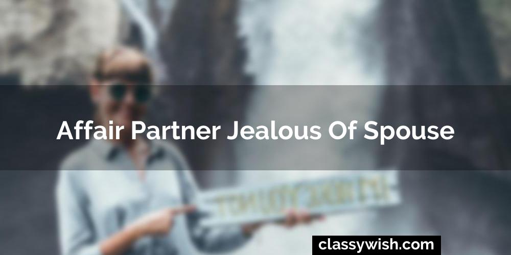 Affair Partner Jealous Of Spouse What Can I Do? 2023