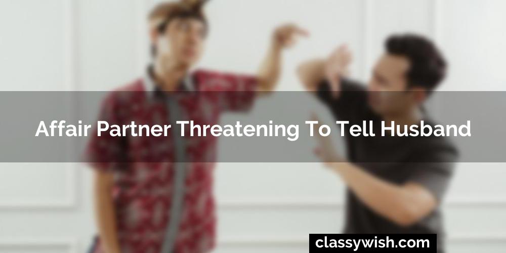 Affair Partner Threatening To Tell Husband