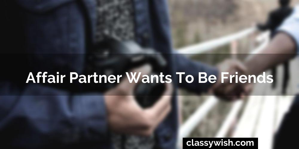 Affair Partner Wants To Be Friends