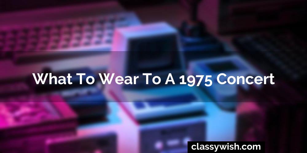 What To Wear To A 1975 Concert