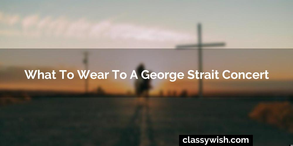 What To Wear To A George Strait Concert