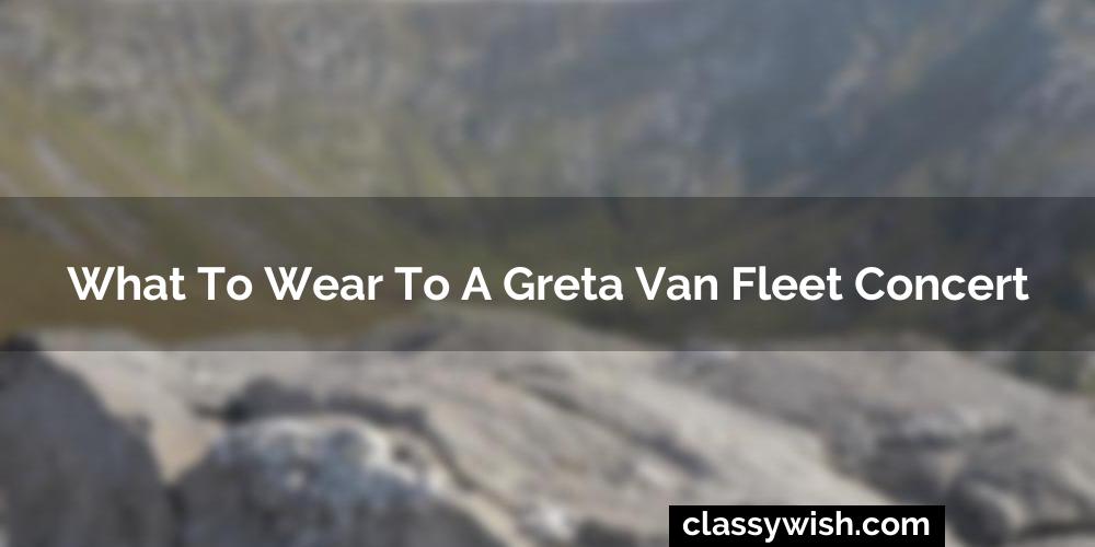 What To Wear To A Greta Van Fleet Concert