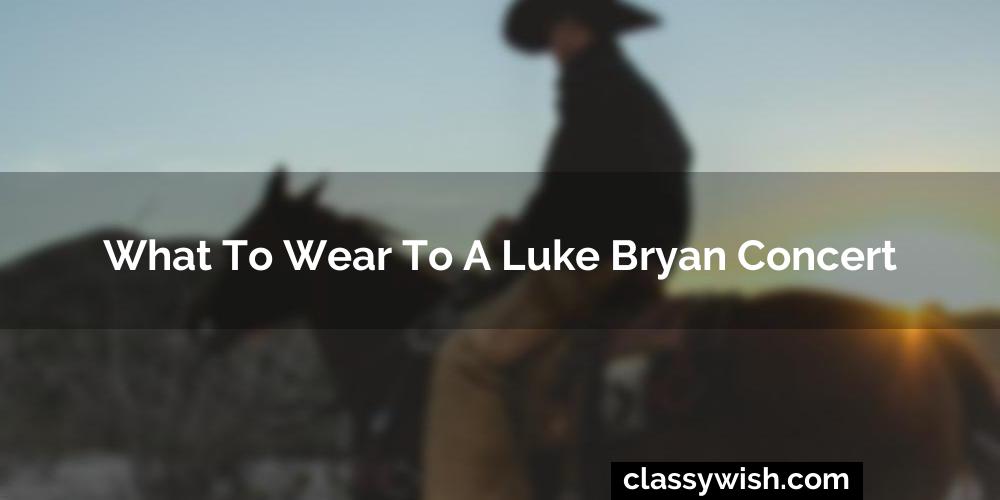 What To Wear To A Luke Bryan Concert