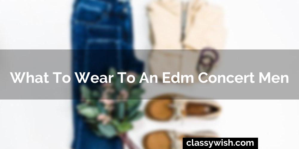 What To Wear To An Edm Concert Men