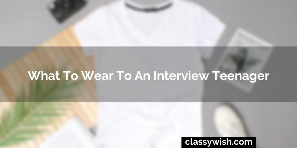 What To Wear To An Interview Teenager