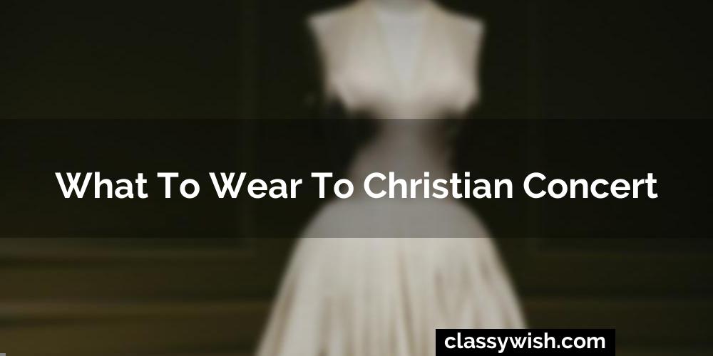 What To Wear To Christian Concert