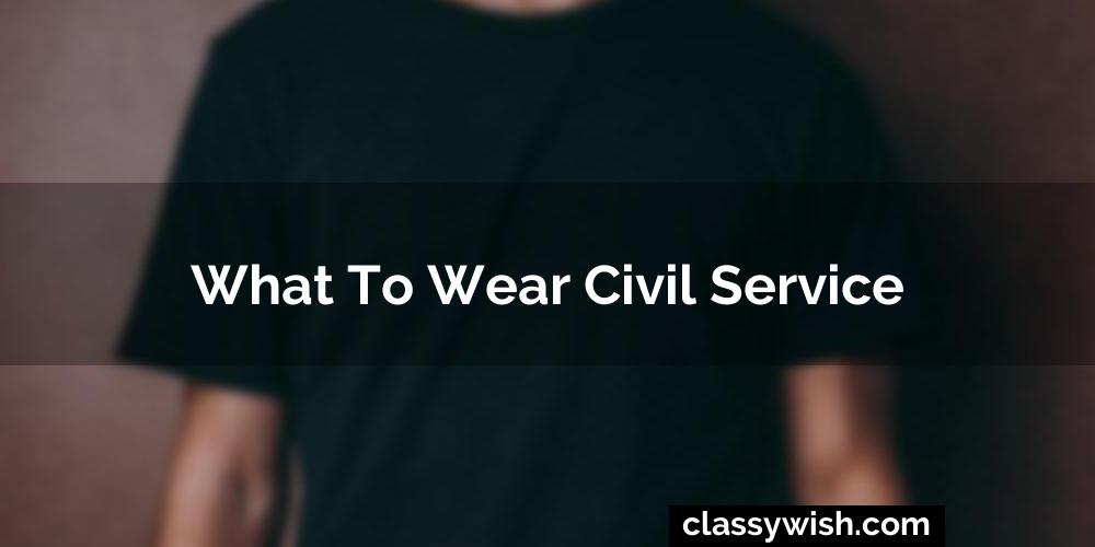 What To Wear Civil Service