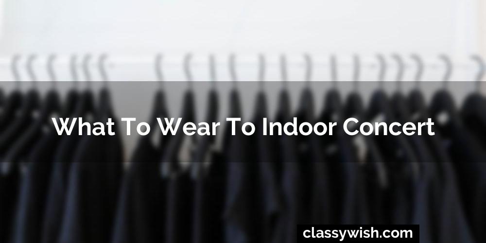 What To Wear To Indoor Concert