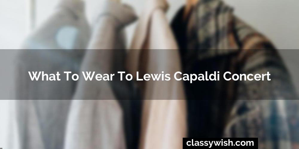 What To Wear To Lewis Capaldi Concert