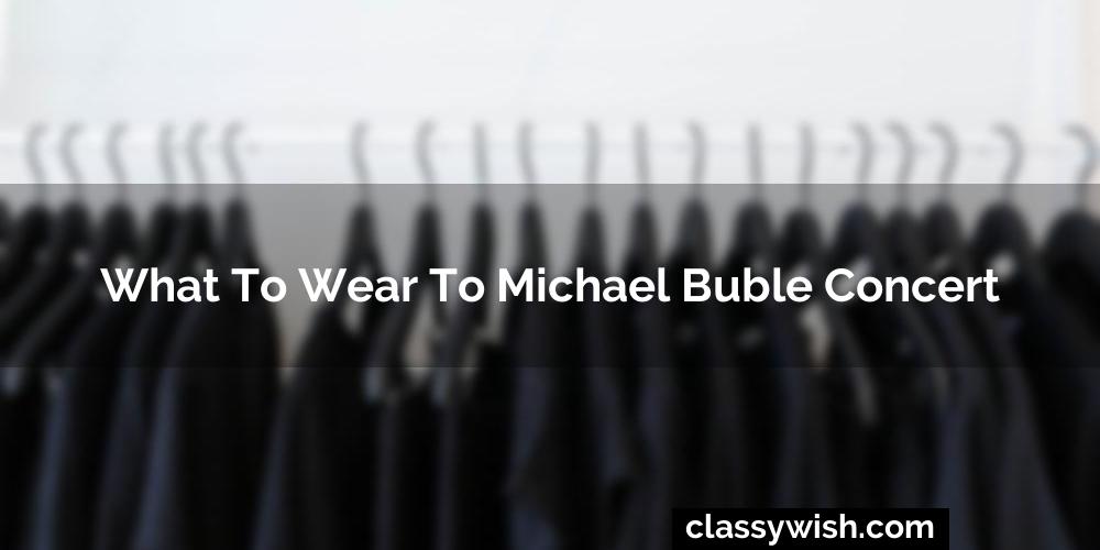 What To Wear To Michael Buble Concert