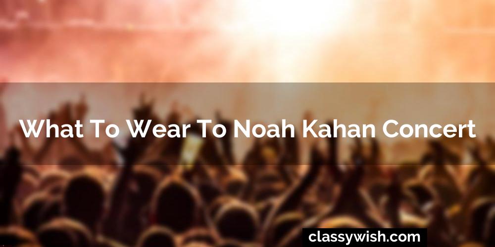 What To Wear To Noah Kahan Concert