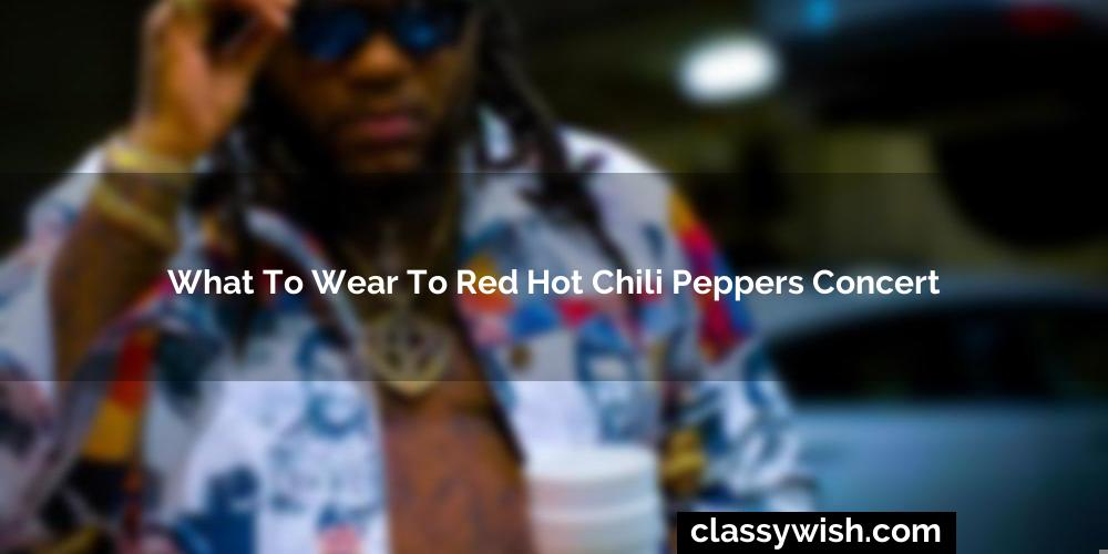 What To Wear To Red Hot Chili Peppers Concert