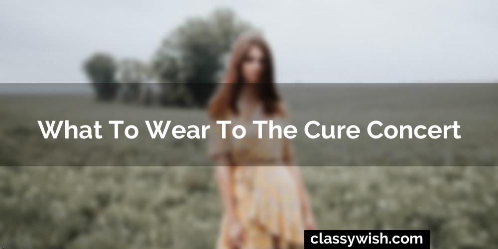 What To Wear To The Cure Concert