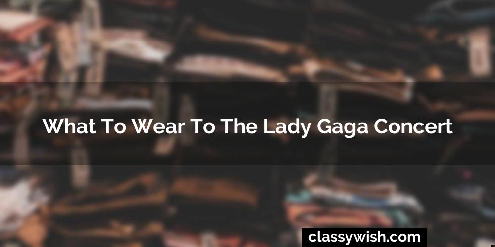 What To Wear To The Lady Gaga Concert