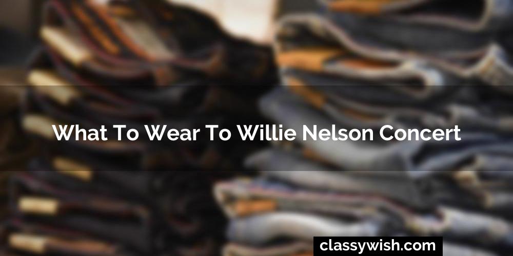 What To Wear To Willie Nelson Concert